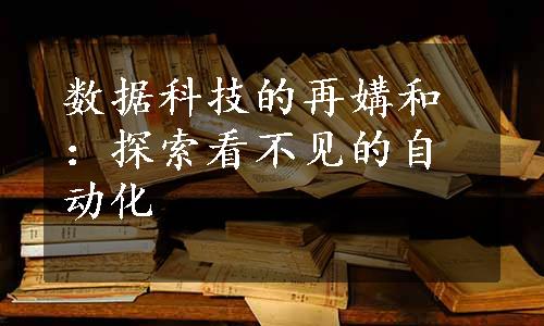 数据科技的再媾和：探索看不见的自动化