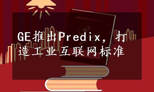 GE推出Predix，打造工业互联网标准