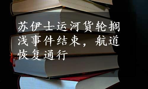 苏伊士运河货轮搁浅事件结束，航道恢复通行