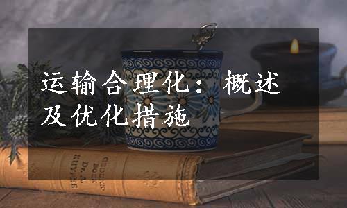 运输合理化：概述及优化措施