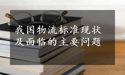 我国物流标准现状及面临的主要问题