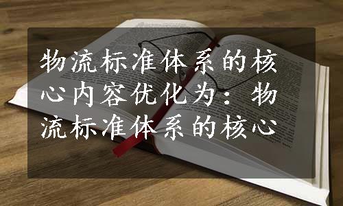 物流标准体系的核心内容优化为：物流标准体系的核心