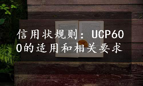 信用状规则：UCP600的适用和相关要求