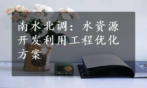 南水北调：水资源开发利用工程优化方案