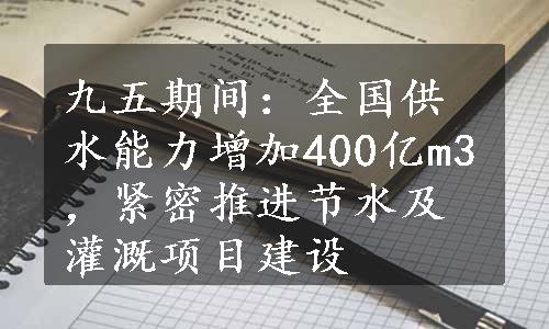 九五期间：全国供水能力增加400亿m3，紧密推进节水及灌溉项目建设