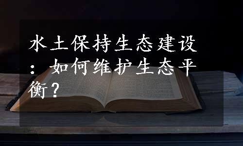 水土保持生态建设：如何维护生态平衡？