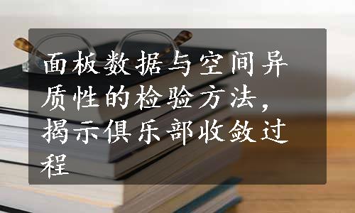 面板数据与空间异质性的检验方法，揭示俱乐部收敛过程