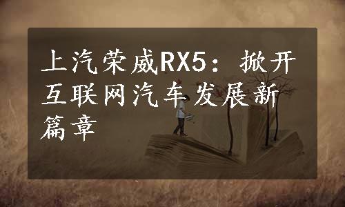 上汽荣威RX5：掀开互联网汽车发展新篇章