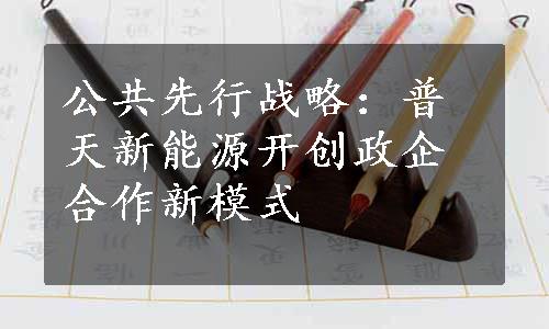 公共先行战略：普天新能源开创政企合作新模式