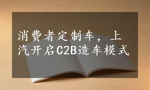 消费者定制车，上汽开启C2B造车模式