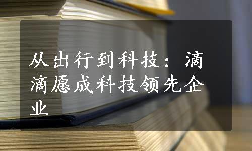 从出行到科技：滴滴愿成科技领先企业