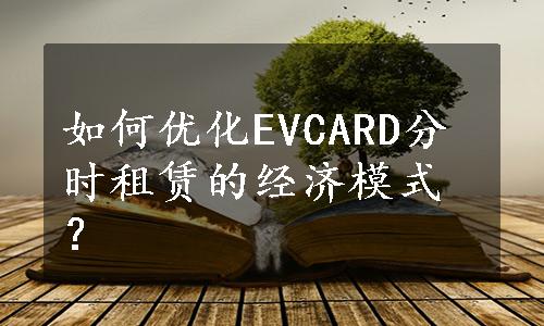 如何优化EVCARD分时租赁的经济模式？