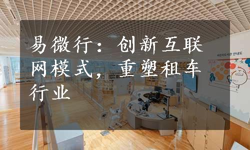 易微行：创新互联网模式，重塑租车行业