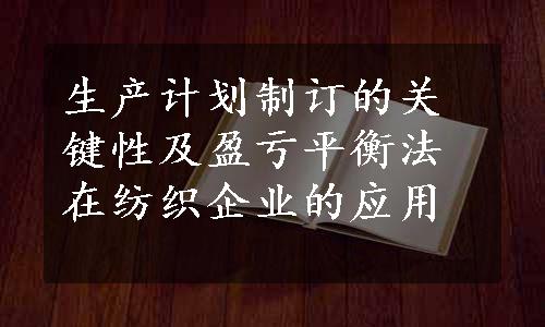 生产计划制订的关键性及盈亏平衡法在纺织企业的应用