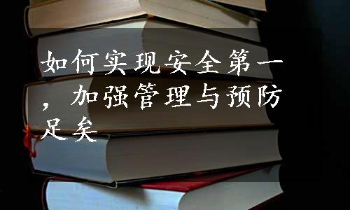 如何实现安全第一，加强管理与预防足矣