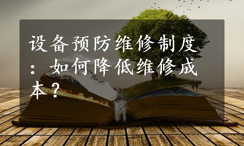 设备预防维修制度：如何降低维修成本？