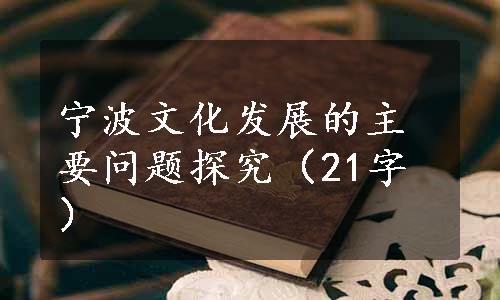 宁波文化发展的主要问题探究（21字）