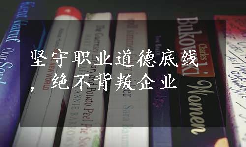 坚守职业道德底线，绝不背叛企业