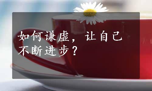 如何谦虚，让自己不断进步？