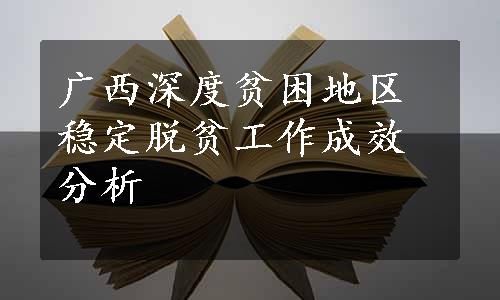 广西深度贫困地区稳定脱贫工作成效分析