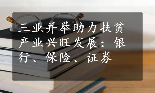 三业并举助力扶贫产业兴旺发展：银行、保险、证券