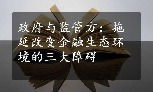 政府与监管方：拖延改变金融生态环境的三大障碍