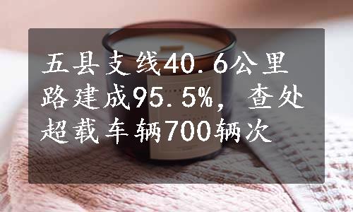 五县支线40.6公里路建成95.5%，查处超载车辆700辆次