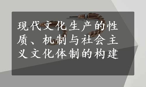 现代文化生产的性质、机制与社会主义文化体制的构建