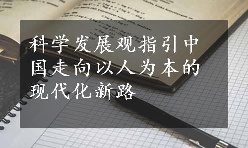 科学发展观指引中国走向以人为本的现代化新路