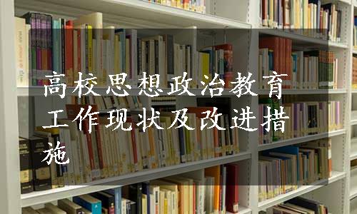 高校思想政治教育工作现状及改进措施