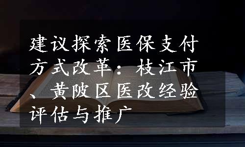 建议探索医保支付方式改革：枝江市、黄陂区医改经验评估与推广