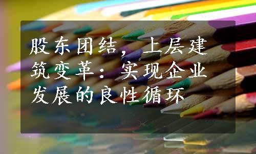 股东团结，上层建筑变革：实现企业发展的良性循环