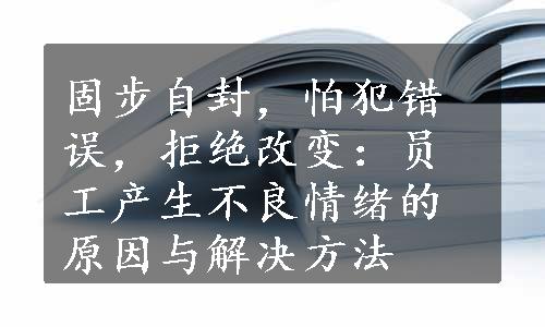 固步自封，怕犯错误，拒绝改变：员工产生不良情绪的原因与解决方法