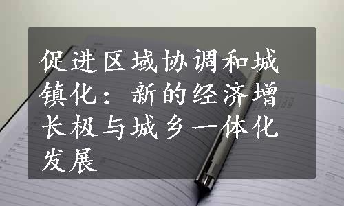 促进区域协调和城镇化：新的经济增长极与城乡一体化发展