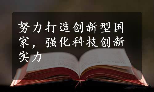 努力打造创新型国家，强化科技创新实力