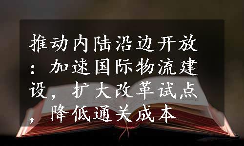 推动内陆沿边开放：加速国际物流建设，扩大改革试点，降低通关成本