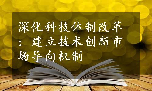 深化科技体制改革：建立技术创新市场导向机制