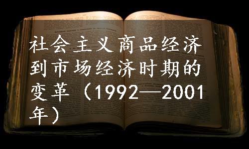 社会主义商品经济到市场经济时期的变革（1992—2001年）