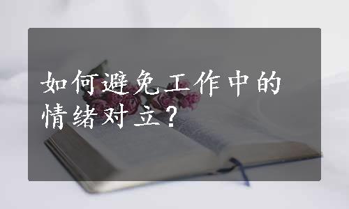 如何避免工作中的情绪对立？