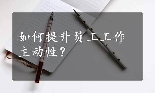 如何提升员工工作主动性？