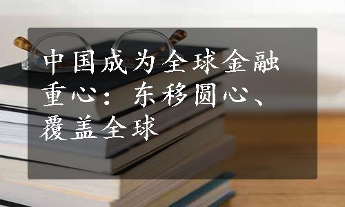 中国成为全球金融重心：东移圆心、覆盖全球