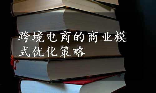 跨境电商的商业模式优化策略