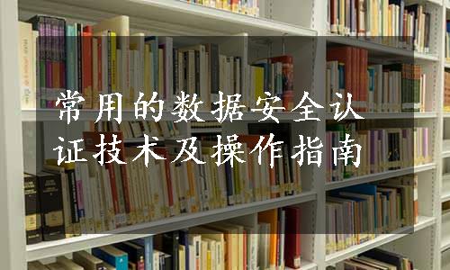 常用的数据安全认证技术及操作指南