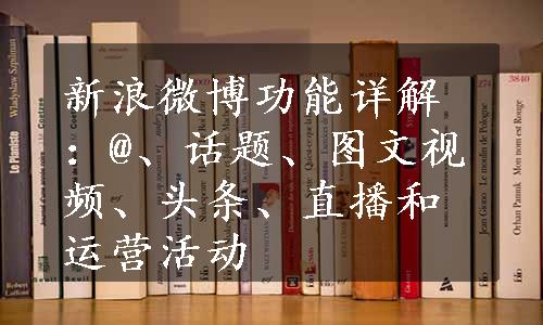 新浪微博功能详解：@、话题、图文视频、头条、直播和运营活动