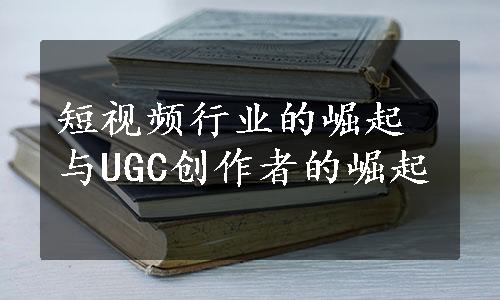 短视频行业的崛起与UGC创作者的崛起