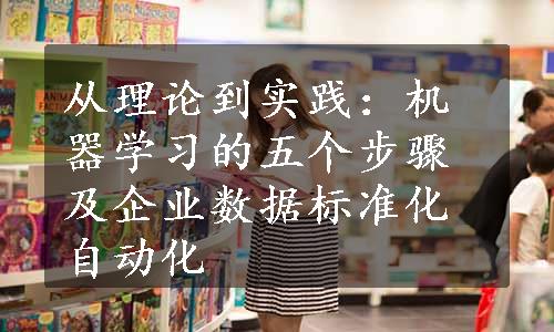 从理论到实践：机器学习的五个步骤及企业数据标准化自动化