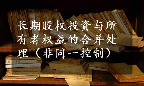 长期股权投资与所有者权益的合并处理（非同一控制）