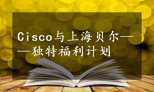 Cisco与上海贝尔——独特福利计划