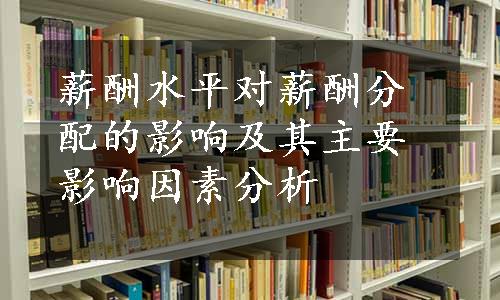 薪酬水平对薪酬分配的影响及其主要影响因素分析