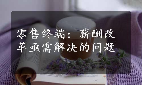 零售终端：薪酬改革亟需解决的问题